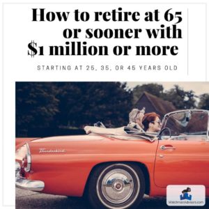 How to Retire at 65 or Sooner With $1 Million or More Starting at 25, 35, or 45 Years Old