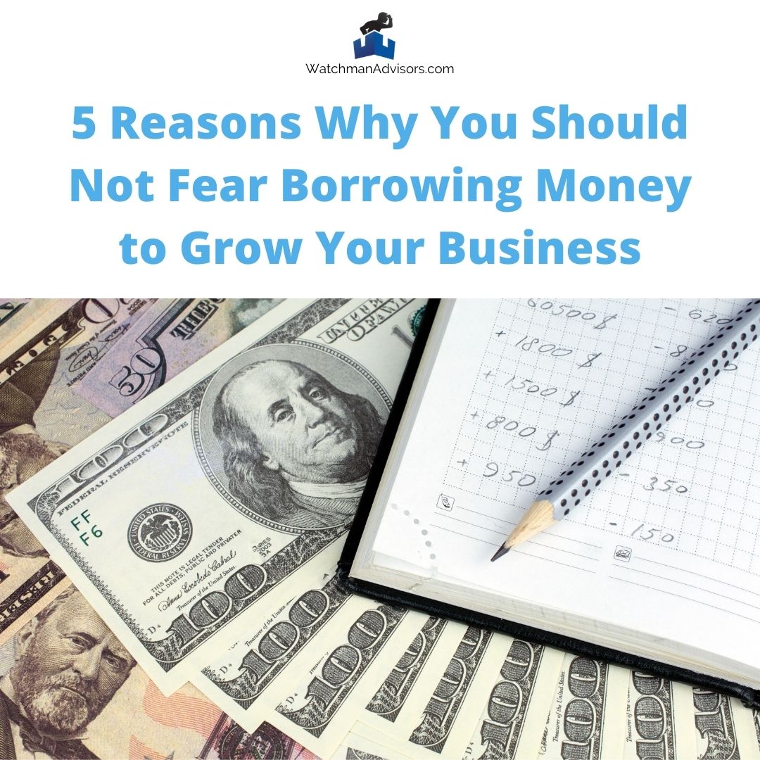 5-Reasons-Why-You-Should-Not-Fear-Borrowing-Money-to-Grow-Your-Business-Watchman-Advisors